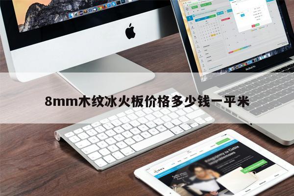 8mm木紋冰火板價(jià)格多少錢一平米