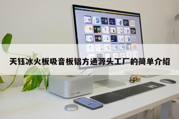 天鈺冰火板吸音板鋁方通源頭工廠的簡(jiǎn)單介紹