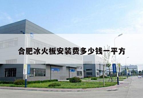 合肥冰火板安裝費多少錢一平方