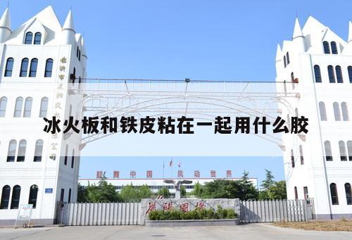 冰火板和鐵皮粘在一起用什么膠